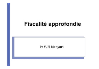 Fiscalité approfondie
Pr Y. El Menyari
 