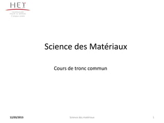 Campus centre




                 Science des Matériaux

                   Cours de tronc commun




12/03/2013               Science des matériaux   1
 