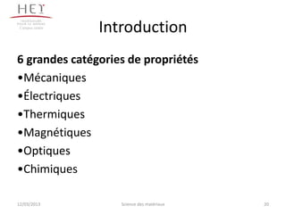 Campus centre
                 Introduction
6 grandes catégories de propriétés
•Mécaniques
•Électriques
•Thermiques
•Magnétiques
•Optiques
•Chimiques

12/03/2013          Science des matériaux   20
 