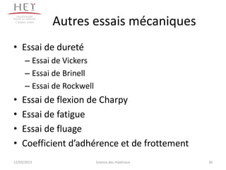 Campus centre
                 Autres essais mécaniques
• Essai de dureté
       – Essai de Vickers
       – Essai de Brinell
       – Essai de Rockwell
•    Essai de flexion de Charpy
•    Essai de fatigue
•    Essai de fluage
•    Coefficient d’adhérence et de frottement
12/03/2013                   Science des matériaux   30
 