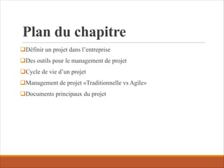 Plan du chapitre
qDéfinir un projet dans l’entreprise
qDes outils pour le management de projet
qCycle de vie d’un projet
qManagement de projet «Traditionnelle vs Agile»
qDocuments principaux du projet
 
