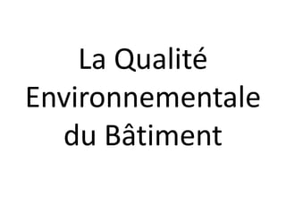 La Qualité
Environnementale
du Bâtiment
 