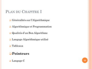 PLAN DU CHAPITRE I
 Généralités sur l’Algorithmique
 Algorithmique et Programmation
 Qualités d’un Bon Algorithme
 Langage Algorithmique utilisé
 Tableaux
Pointeurs
 Langage C 29
 