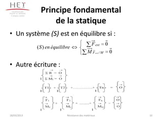 Campus centre
                   Principe fondamental
                       de la statique
• Un système (S) est en équilibre si :
                                                      F ext     0
                 ( S ) en équilibre
                                                  M F ext / M       0

• Autre écriture :




18/03/2013                       Résistance des matériaux               10
 