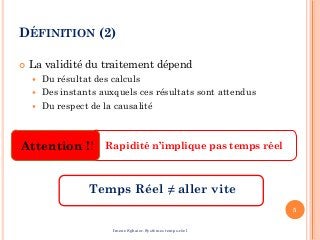 DÉFINITION (2)
 La validité du traitement dépend
 Du résultat des calculs
 Des instants auxquels ces résultats sont attendus
 Du respect de la causalité
Temps Réel ≠ aller vite
Attention !!
5
Imene Sghaier-Systèmes temps-réel
Rapidité n’implique pas temps réel
 
