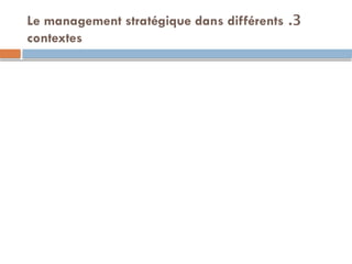 3
.
Le management stratégique dans différents
contextes
 
