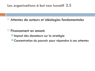 3.5
Les organisations à but non lucratif
 Attentes de acteurs et idéologies fondamentales
 Financement en amont:
 Impact des donateurs sur la stratégie
 Concentration du pouvoir pour répondre à ces attentes
 