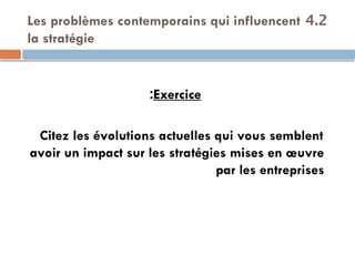 4.2
Les problèmes contemporains qui influencent
la stratégie
Exercice
:
Citez les évolutions actuelles qui vous semblent
avoir un impact sur les stratégies mises en œuvre
par les entreprises
 