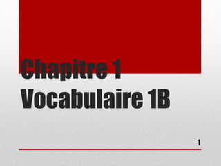 Chapitre 1
Vocabulaire 1B
                 1
 