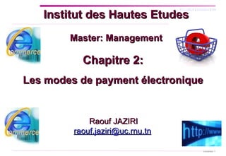 Chapitre 2: Les modes de payment électronique Institut des Hautes Etudes Master: Management Raouf JAZIRI [email_address]   
