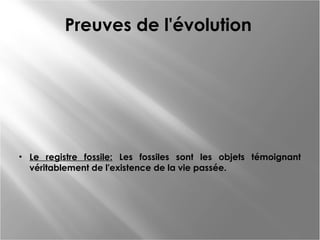 Preuves de l'évolution

• Le registre fossile: Les fossiles sont les objets témoignant
véritablement de l'existence de la vie passée.

 