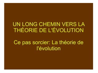 UN LONG CHEMIN VERS LA
THÉORIE DE L'ÉVOLUTION
Ce pas sorcier: La théorie de
l'évolution

 
