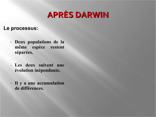APRÈS DARWIN
Le processus:
-

Deux populations de la
même espèce restent
séparées.

-

Les deux suivent une
évolution inépendante.

-

Il y a une accumulation
de différences.

 