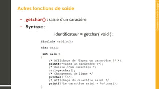 Concepts
de
base
de
langage
C
Autres fonctions de saisie
– getchar() : saisie d'un caractère
– Syntaxe :
identificateur = getchar( void );
 