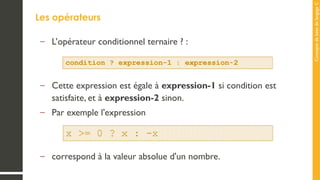 Concepts
de
base
de
langage
C
Les opérateurs
– L’opérateur conditionnel ternaire ? :
– Cette expression est égale à expression-1 si condition est
satisfaite, et à expression-2 sinon.
– Par exemple l'expression
– correspond à la valeur absolue d'un nombre.
 