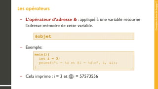 Concepts
de
base
de
langage
C
Les opérateurs
– L’opérateur d’adresse & : appliqué à une variable retourne
l'adresse-mémoire de cette variable.
– Exemple:
– Cela imprime : i = 3 et @i = 57573556
 