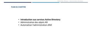 PLAN DU CHAPITRE
• Introduction aux services Active Directory
• Administration des objets AD
• Automatiser l’administration d’AD
Rabeb Ben Othmen – Administration Windows
 