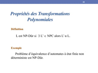 Propriétés des Transformations
Polynomiales
Définition
L est NP-Dûr si  L’  NPC alors L’ α L.
20
Exemple
Problème d’équivalence d’automates à état finie non
déterministe est NP-Dûr.
 