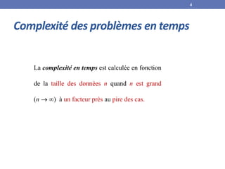 Complexité des problèmes en temps
La complexité en temps est calculée en fonction
de la taille des données n quand n est grand
(n  ∞) à un facteur près au pire des cas.
4
 