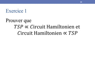 Exercice 1
Prouver que
𝑇𝑆𝑃 ∝ 𝐶ircuit Hamiltonien et
𝐶ircuit Hamiltonien ∝ 𝑇𝑆𝑃
44
 