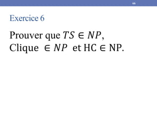 Exercice 6
Prouver que 𝑇𝑆 ∈ 𝑁𝑃,
Clique ∈ 𝑁𝑃 et HC ∈ NP.
66
 