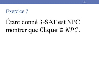 Exercice 7
Étant donné 3-SAT est NPC
montrer que Clique ∈ 𝑁𝑃𝐶.
68
 