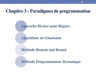 Chapitre 3 : Paradigmes de programmation
84
Approche Diviser pour Régner
Algorithme de Gloutonne
Méthode Branch and Bound
Méthode Programmation Dynamique
 