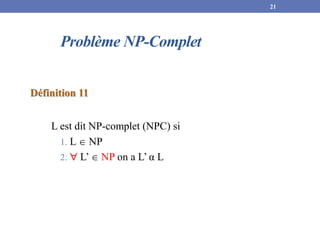 Problème NP-Complet
Définition 11
L est dit NP-complet (NPC) si
1. L  NP
2.  L’  NP on a L’ α L
21
 