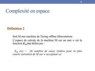 Complexité en espace
78
Définition 2
Soit M une machine de Turing offline Déterministe.
L’espace de calcule de la machine ...