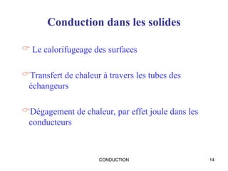 CONDUCTION 14
Conduction dans les solides
 Le calorifugeage des surfaces
Transfert de chaleur à travers les tubes des
échangeurs
Dégagement de chaleur, par effet joule dans les
conducteurs
 