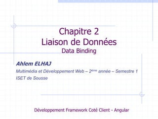 Chapitre 2
Liaison de Données
Data Binding
Ahlem ELHAJ
Multimédia et Développement Web – 2ème année – Semestre 1
ISET de Sousse
Développement Framework Coté Client - Angular
 