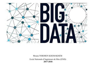 Big Data
Mouna TORJMEN KHEMAKHEM
Ecole Nationale d’Ingénieurs de Sfax (ENIS)
2017-2018
 
