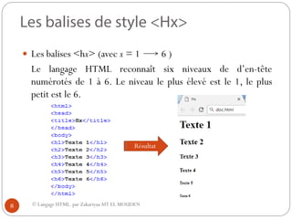 © Langage HTML. par ZakariyaaAIT EL MOUDEN
 Les balises <hx> (avec x = 1 6 )
Le langage HTML reconnaît six niveaux de d’en-tête
numérotés de 1 à 6. Le niveau le plus élevé est le 1, le plus
petit est le 6.
Résultat
8
 
