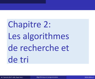 M. Tahrichi (DUT–ASR, Dept Info ) Algorithmique et programmation 2019-2020 p 1
Chapitre 2:
Les algorithmes
de recherche et
de tri
 