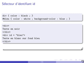 Sélecteur d’identifiant id
div { color : black ; }
#bleu { color : white ; background-color : blue ; }
<div>
Texte en noi...