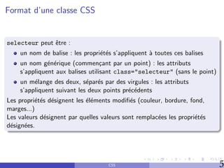 Format d’une classe CSS
selecteur peut être :
un nom de balise : les propriétés s’appliquent à toutes ces balises
un n...