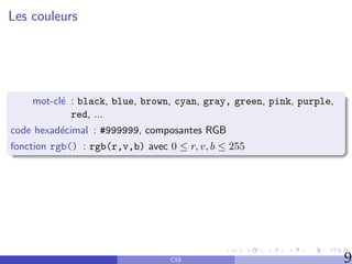 Les couleurs
mot-clé : black, blue, brown, cyan, gray, green, pink, purple,
red, ...
code hexadécimal : #999999, composa...
