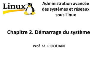 Chapitre 2. Démarrage du système
Prof. M. RIDOUANI
Administration avancée
des systèmes et réseaux
sous Linux
 