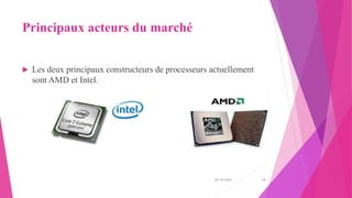 Principaux acteurs du marché
 Les deux principaux constructeurs de processeurs actuellement
sont AMD et Intel.
20/10/2022 14
 