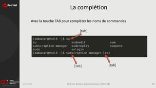 La complétion
Avec la touche TAB pour compléter les noms de commandes
16/11/2019 Red Hat System Administration I (RH124) 15
[tab]
[tab]
[tab]
 