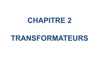 CHAPITRE 2
TRANSFORMATEURS
 
