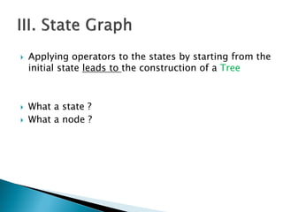  Applying operators to the states by starting from the
initial state leads to the construction of a Tree
 What a state ?
 What a node ?
 