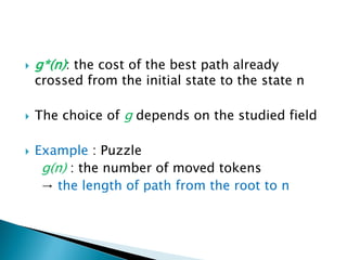  g*(n): the cost of the best path already
crossed from the initial state to the state n
 The choice of g depends on the studied field
 Example : Puzzle
g(n) : the number of moved tokens
→ the length of path from the root to n
 