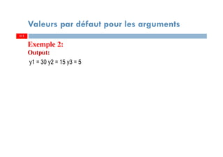 111
Valeurs par défaut pour les arguments
111
Exemple 2:
Output:
y1 = 30 y2 = 15 y3 = 5
 