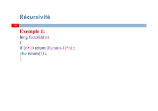117
Récursivité
117
Exemple 1:
long facto(int n)
{
if (n>1) return (facto(n-1)*n) ;
else return(1) ;
}
 