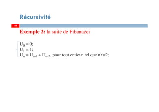 118
Récursivité
118
Exemple 2: la suite de Fibonacci
U0 = 0;
U1 = 1;
Un = Un-1 + Un-2, pour tout entier n tel que n>=2;
 