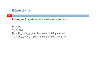 120
Récursivité
120
Exemple 3: système des suites réccurentes
U0 = 1/2;
V0 = -3/2;
Un = Un-1 + Vn-1, pour tout entier n tel que n>=1;
Vn = 2Un-1 + Vn-1, pour tout entier n tel que n>=1;
 