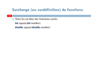 Surcharge (ou surdéfinition) de fonctions
Voici les en-têtes des fonctions carrés:
int square(int nombre)
double square(double nombre)
128128
 