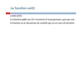 La fonction exit()
CONCEPT:
La fonction exit() met fin l’exécution d’un programme, quel que soit
la fonction ou le mécanisme de contrôle qui est en cours d'exécution.
132132
 