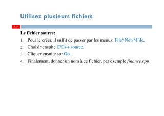Utilisez plusieurs fichiers
Le fichier source:
1. Pour le créer, il suffit de passer par les menus: File>New>File.
2. Choisir ensuite C/C++ source.
3. Cliquer ensuite sur Go.
4. Finalement, donner un nom à ce fichier, par exemple finance.cpp
137137
 